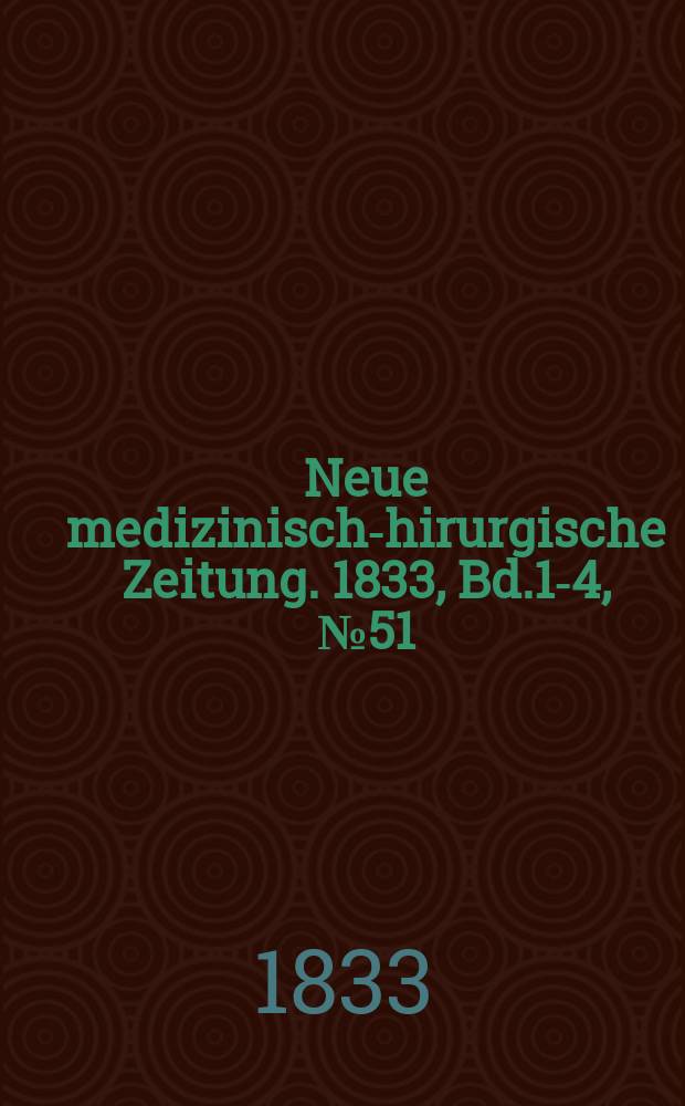 Neue medizinisch -chirurgische Zeitung. 1833, Bd.1-4, №51