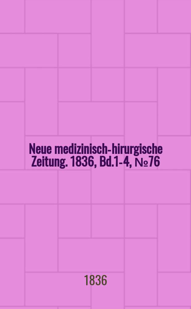 Neue medizinisch -chirurgische Zeitung. 1836, Bd.1-4, №76