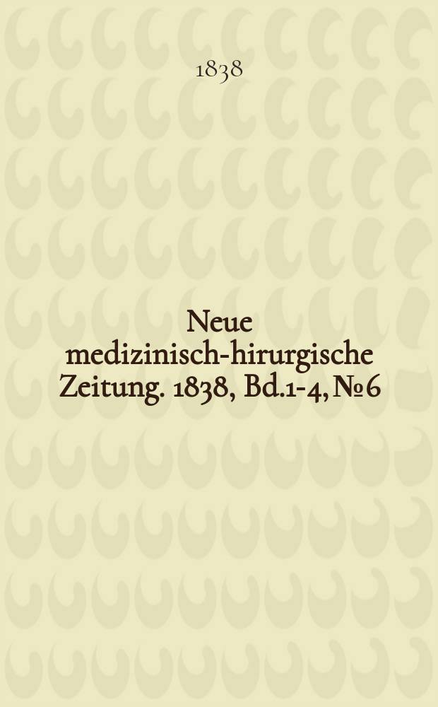 Neue medizinisch -chirurgische Zeitung. 1838, Bd.1-4, №6