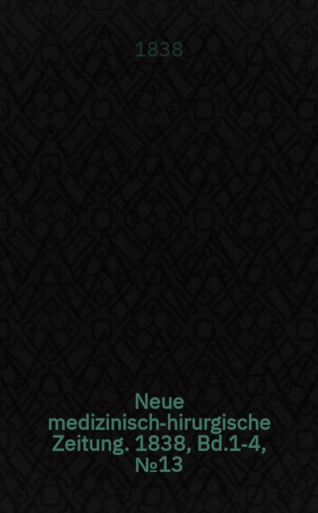 Neue medizinisch -chirurgische Zeitung. 1838, Bd.1-4, №13