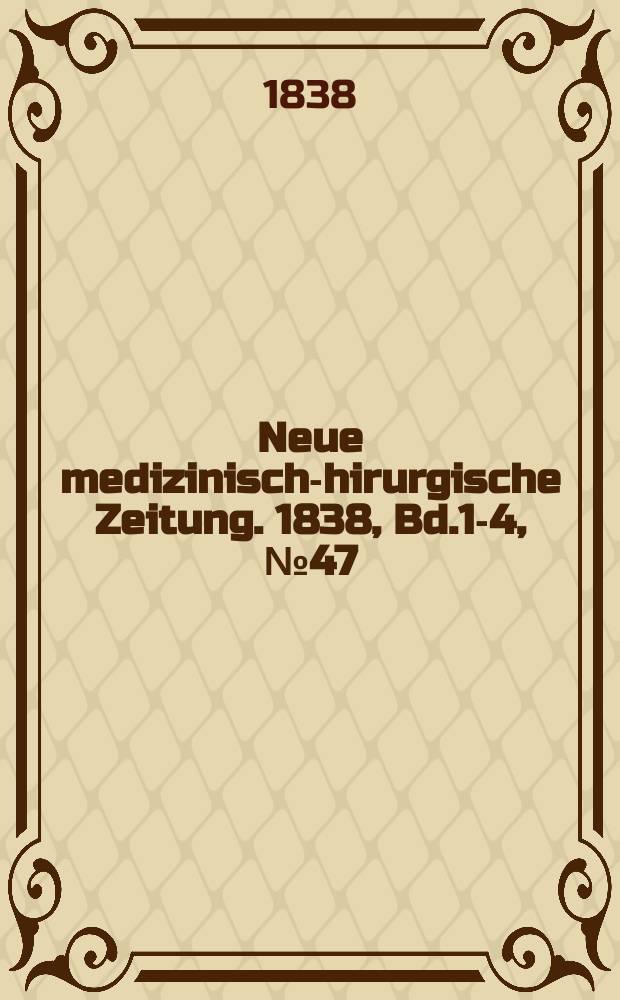Neue medizinisch -chirurgische Zeitung. 1838, Bd.1-4, №47
