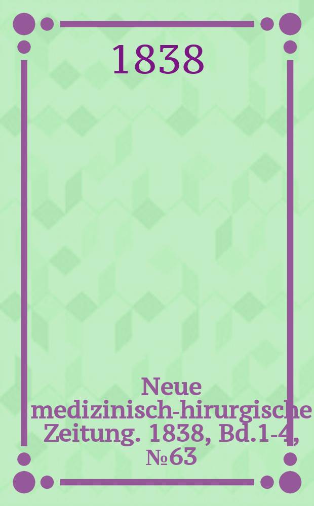 Neue medizinisch -chirurgische Zeitung. 1838, Bd.1-4, №63