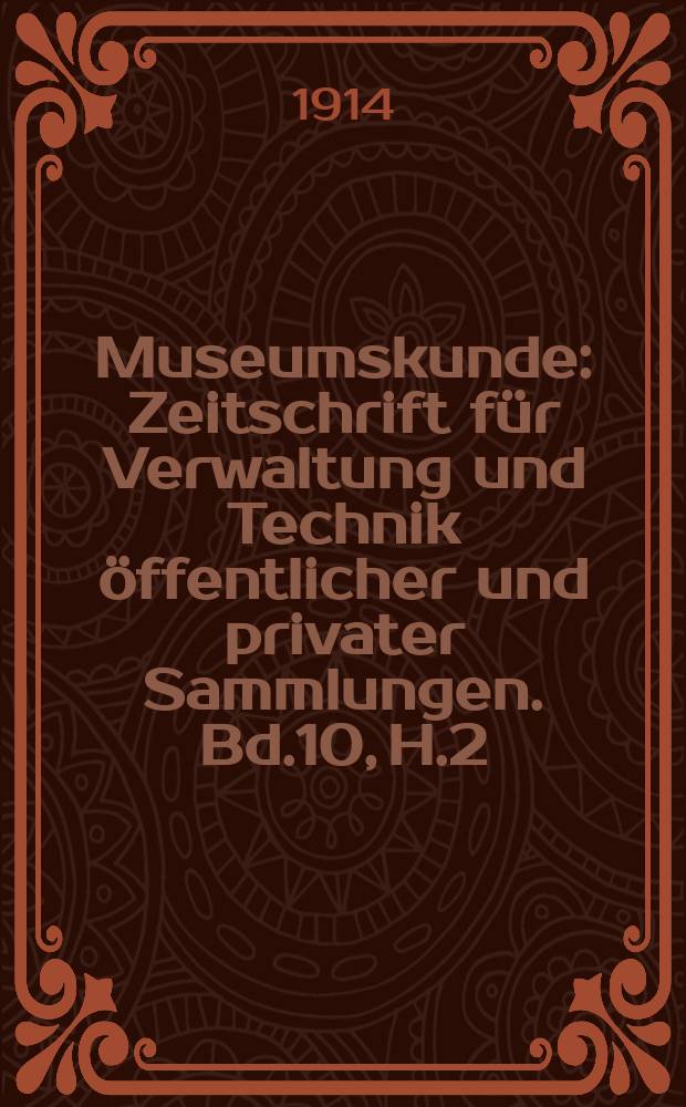 Museumskunde : Zeitschrift f&uuml;r Verwaltung und Technik &ouml;ffentlicher und privater Sammlungen. Bd.10, H.2