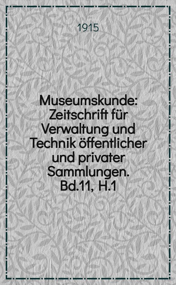 Museumskunde : Zeitschrift für Verwaltung und Technik öffentlicher und privater Sammlungen. Bd.11, H.1