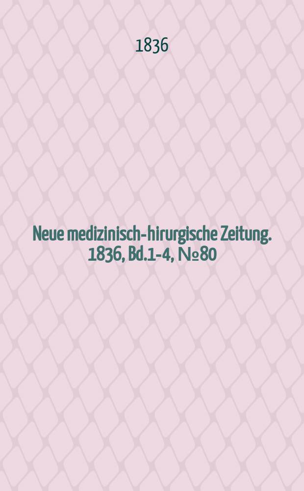 Neue medizinisch -chirurgische Zeitung. 1836, Bd.1-4, №80