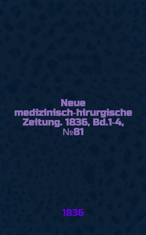 Neue medizinisch -chirurgische Zeitung. 1836, Bd.1-4, №81