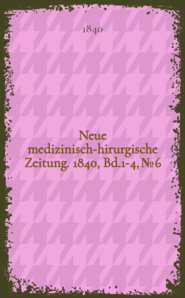 Neue medizinisch -chirurgische Zeitung. 1840, Bd.1-4, №6