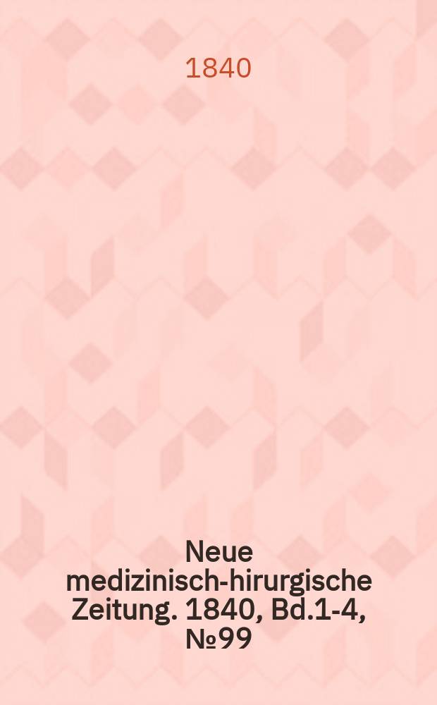 Neue medizinisch -chirurgische Zeitung. 1840, Bd.1-4, №99