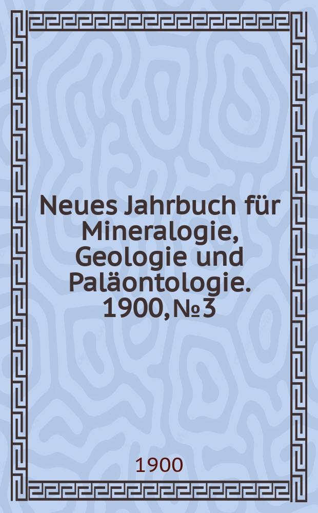 Neues Jahrbuch für Mineralogie , Geologie und Paläontologie. 1900, №3