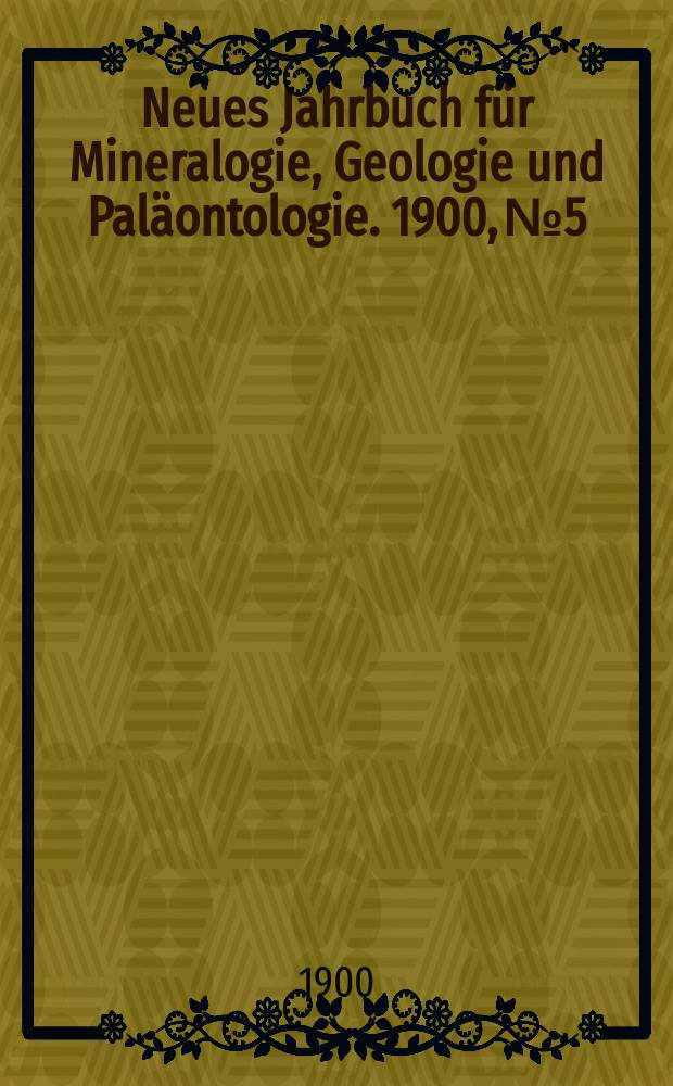 Neues Jahrbuch für Mineralogie , Geologie und Paläontologie. 1900, №5
