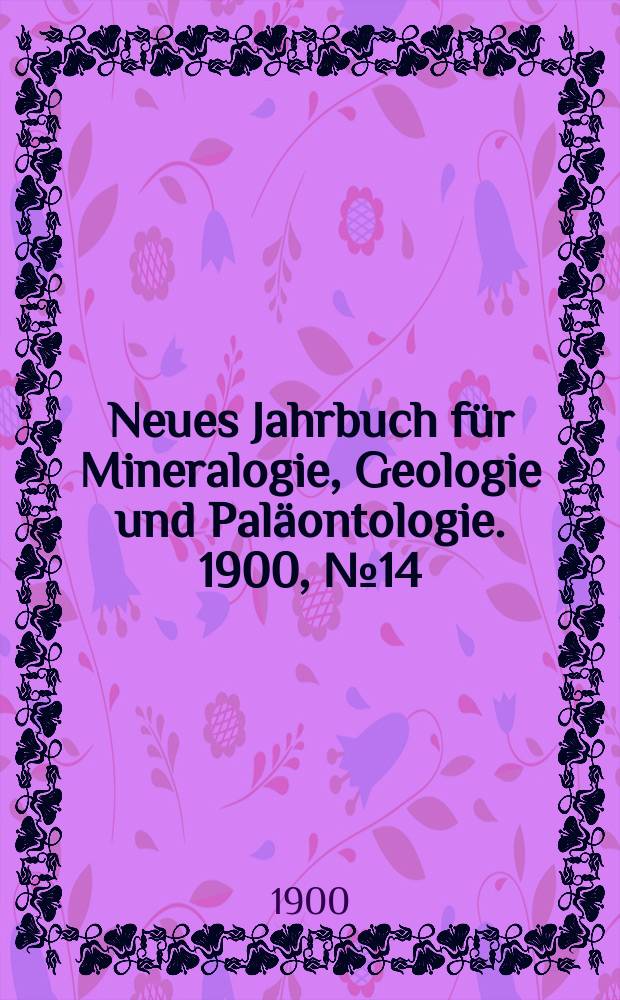 Neues Jahrbuch für Mineralogie , Geologie und Paläontologie. 1900, №14