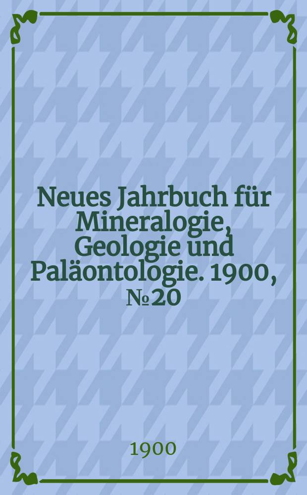 Neues Jahrbuch für Mineralogie , Geologie und Paläontologie. 1900, №20