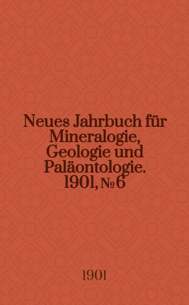 Neues Jahrbuch für Mineralogie , Geologie und Paläontologie. 1901, №6