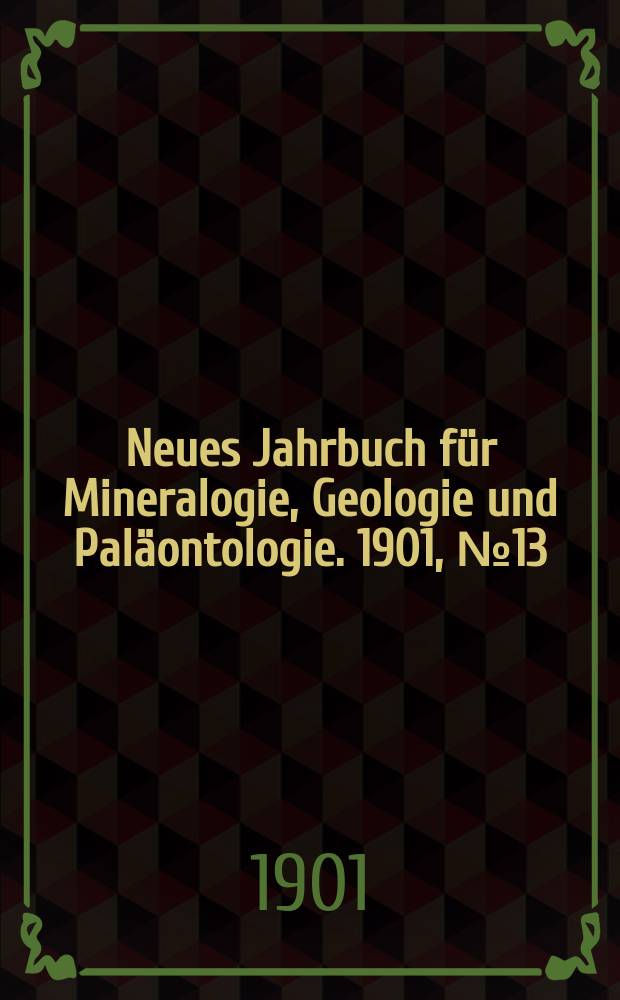 Neues Jahrbuch für Mineralogie , Geologie und Paläontologie. 1901, №13