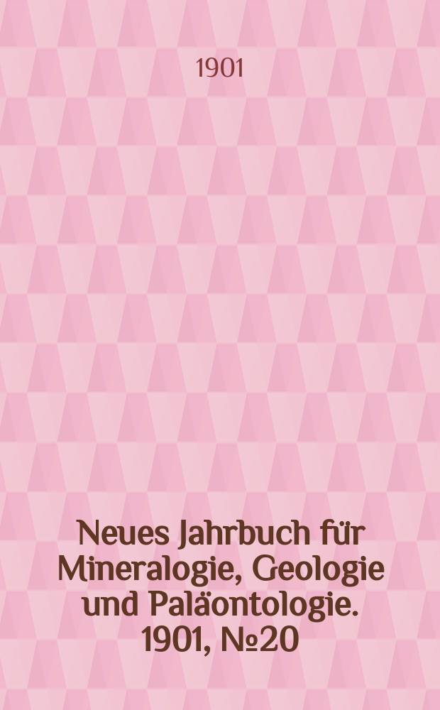 Neues Jahrbuch f&uuml;r Mineralogie , Geologie und Pal&auml;ontologie. 1901, №20