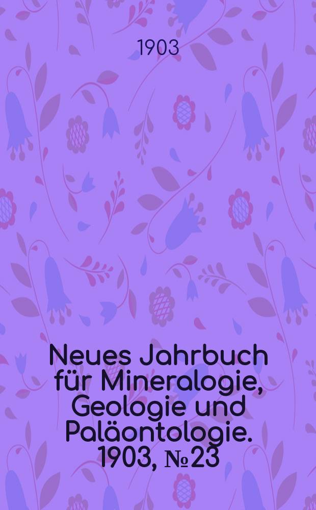 Neues Jahrbuch für Mineralogie , Geologie und Paläontologie. 1903, №23