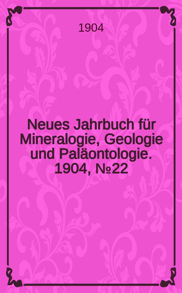 Neues Jahrbuch für Mineralogie , Geologie und Paläontologie. 1904, №22