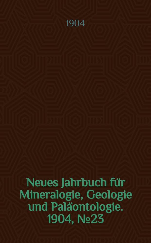 Neues Jahrbuch für Mineralogie , Geologie und Paläontologie. 1904, №23