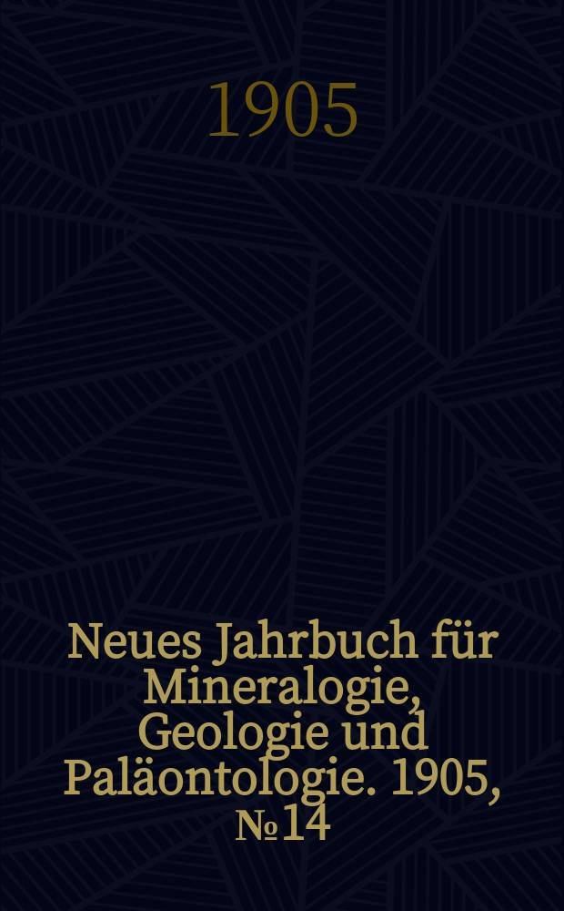 Neues Jahrbuch für Mineralogie , Geologie und Paläontologie. 1905, №14