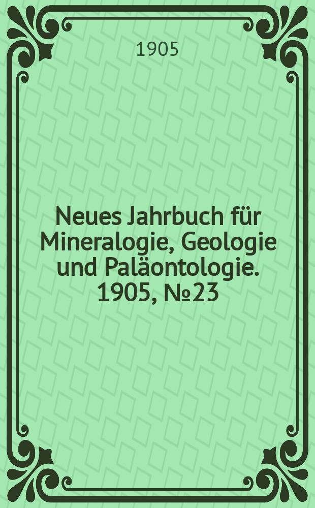 Neues Jahrbuch für Mineralogie , Geologie und Paläontologie. 1905, №23