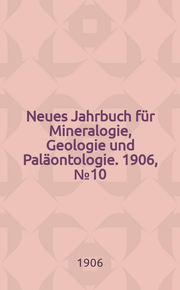 Neues Jahrbuch für Mineralogie , Geologie und Paläontologie. 1906, №10