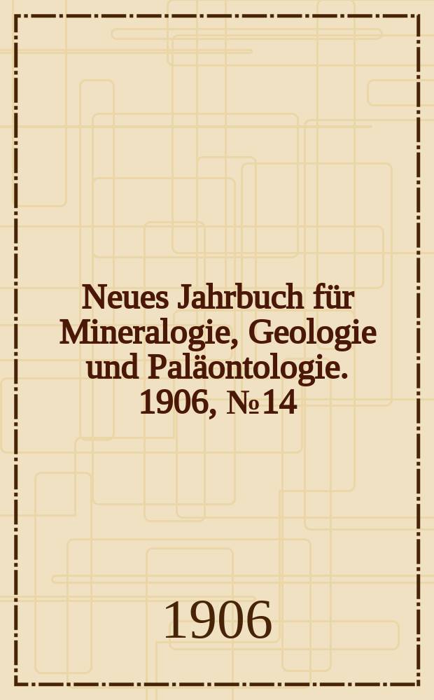 Neues Jahrbuch für Mineralogie , Geologie und Paläontologie. 1906, №14