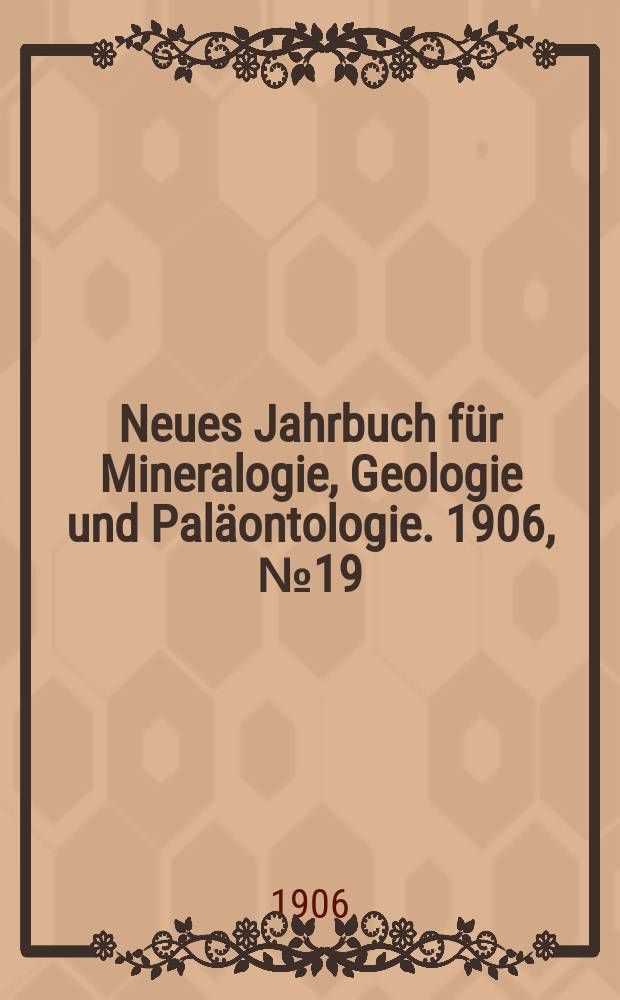 Neues Jahrbuch für Mineralogie , Geologie und Paläontologie. 1906, №19