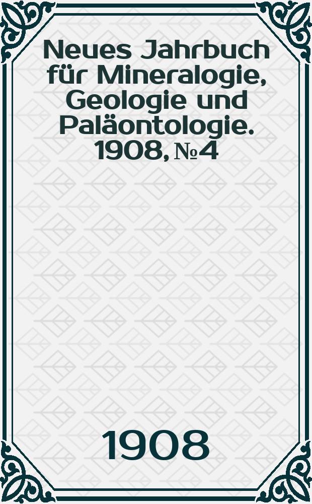 Neues Jahrbuch für Mineralogie , Geologie und Paläontologie. 1908, №4