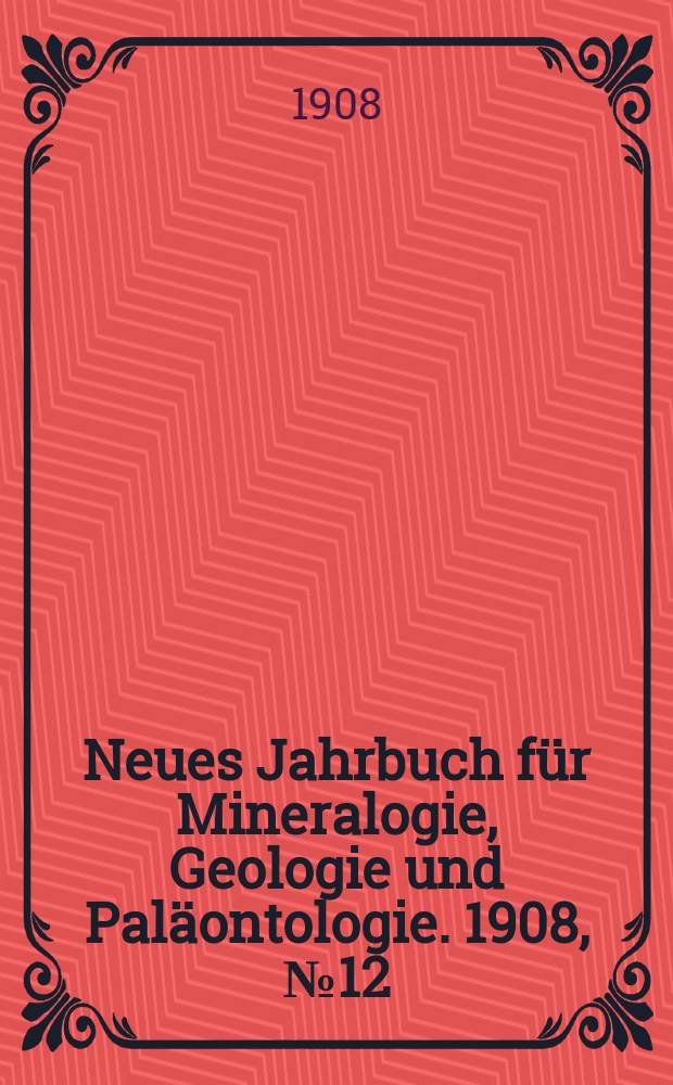 Neues Jahrbuch für Mineralogie , Geologie und Paläontologie. 1908, №12