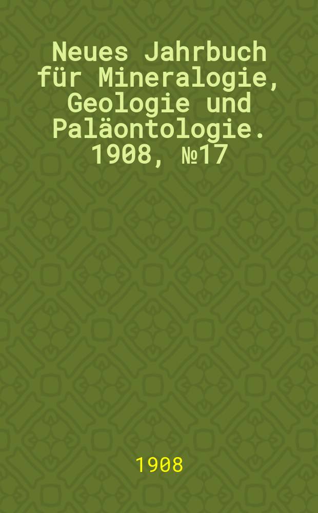 Neues Jahrbuch für Mineralogie , Geologie und Paläontologie. 1908, №17