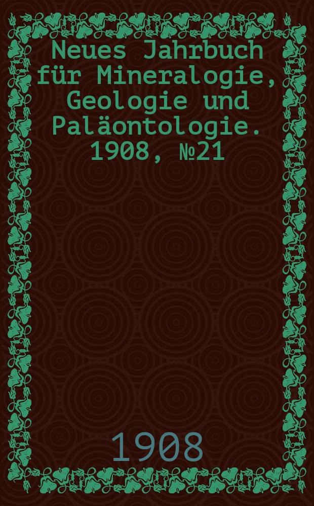 Neues Jahrbuch f&uuml;r Mineralogie , Geologie und Pal&auml;ontologie. 1908, №21