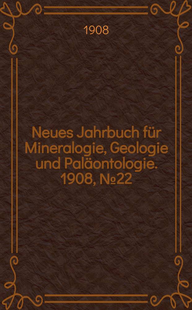 Neues Jahrbuch für Mineralogie , Geologie und Paläontologie. 1908, №22