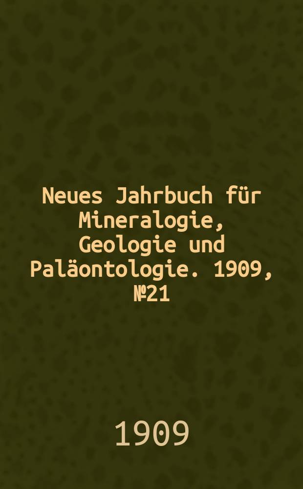 Neues Jahrbuch für Mineralogie , Geologie und Paläontologie. 1909, №21