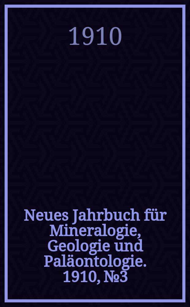 Neues Jahrbuch für Mineralogie , Geologie und Paläontologie. 1910, №3