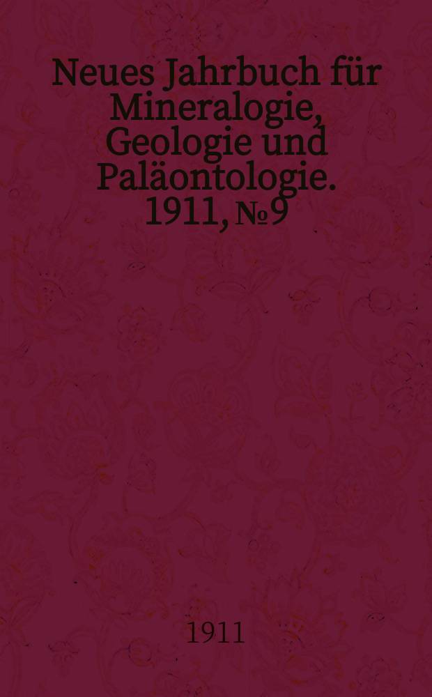 Neues Jahrbuch f&uuml;r Mineralogie , Geologie und Pal&auml;ontologie. 1911, №9