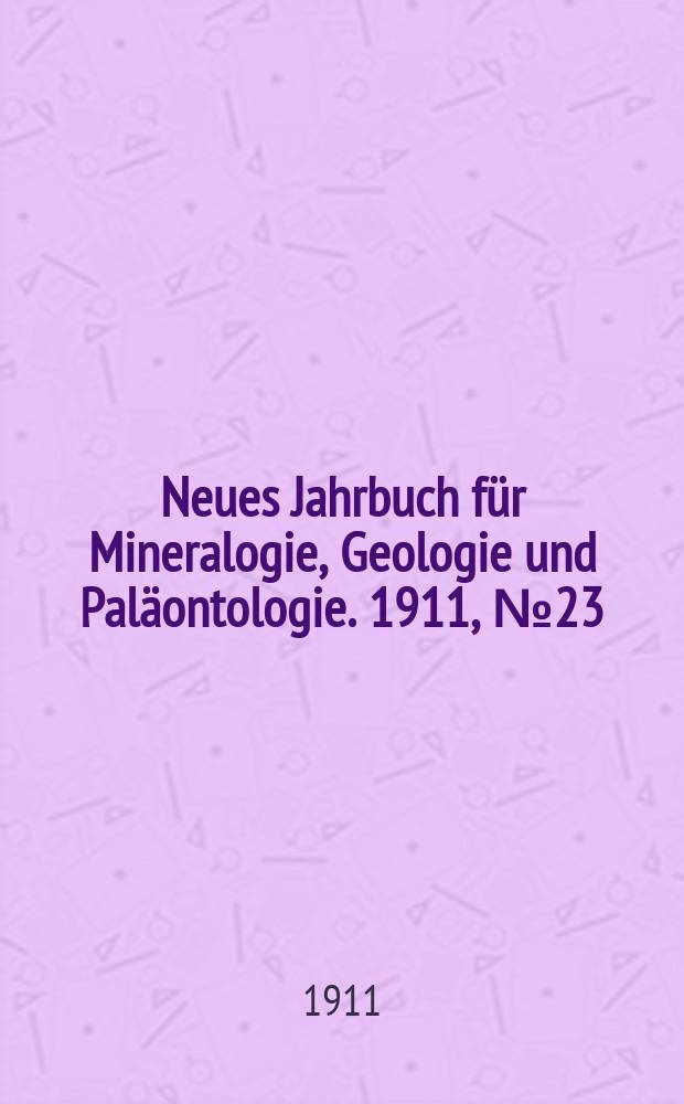 Neues Jahrbuch für Mineralogie , Geologie und Paläontologie. 1911, №23