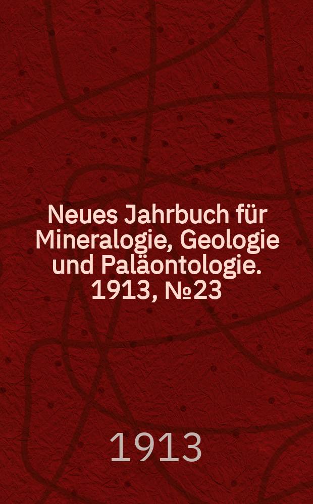 Neues Jahrbuch für Mineralogie , Geologie und Paläontologie. 1913, №23