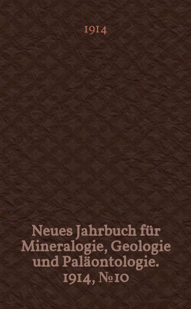 Neues Jahrbuch f&uuml;r Mineralogie , Geologie und Pal&auml;ontologie. 1914, №10