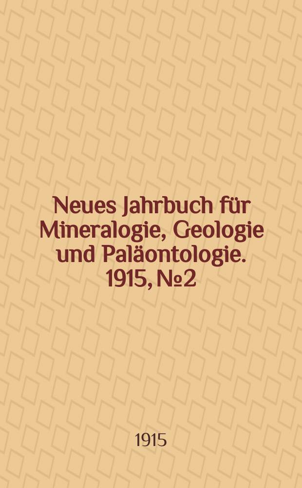 Neues Jahrbuch f&uuml;r Mineralogie , Geologie und Pal&auml;ontologie. 1915, №2