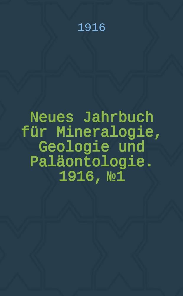 Neues Jahrbuch f&uuml;r Mineralogie , Geologie und Pal&auml;ontologie. 1916, №1
