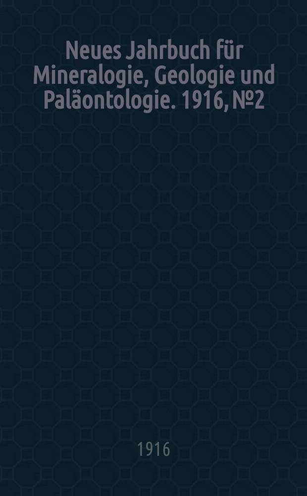 Neues Jahrbuch für Mineralogie , Geologie und Paläontologie. 1916, №2