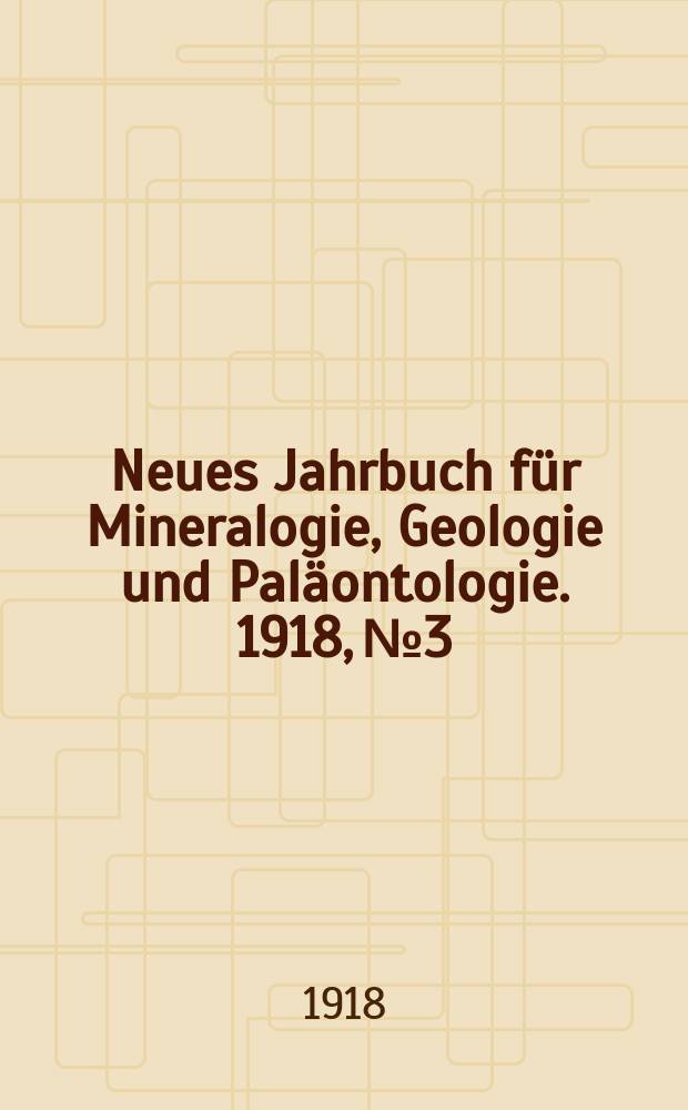Neues Jahrbuch für Mineralogie , Geologie und Paläontologie. 1918, №3