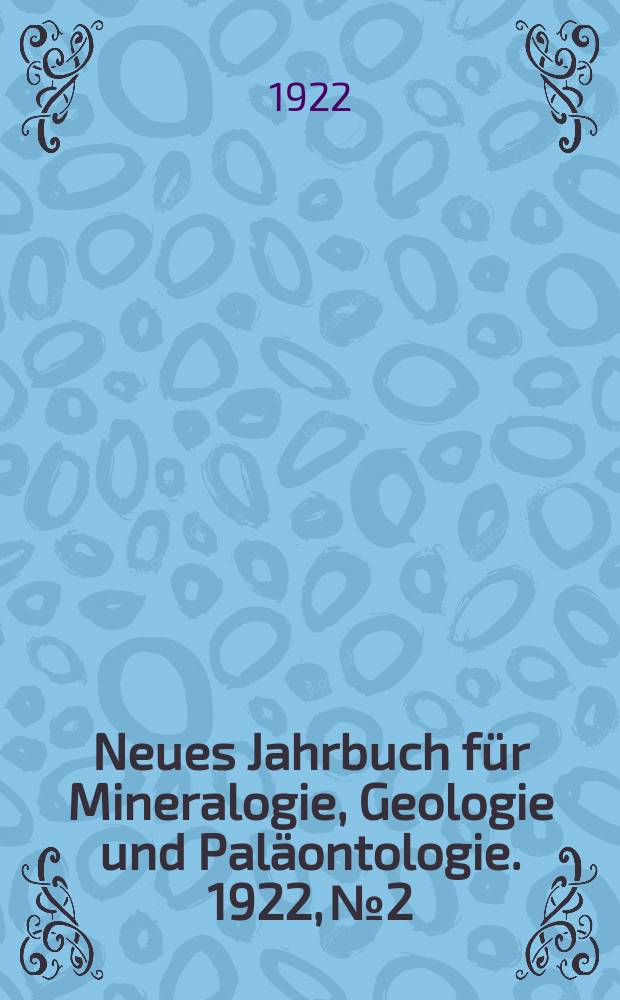Neues Jahrbuch f&uuml;r Mineralogie , Geologie und Pal&auml;ontologie. 1922, №2