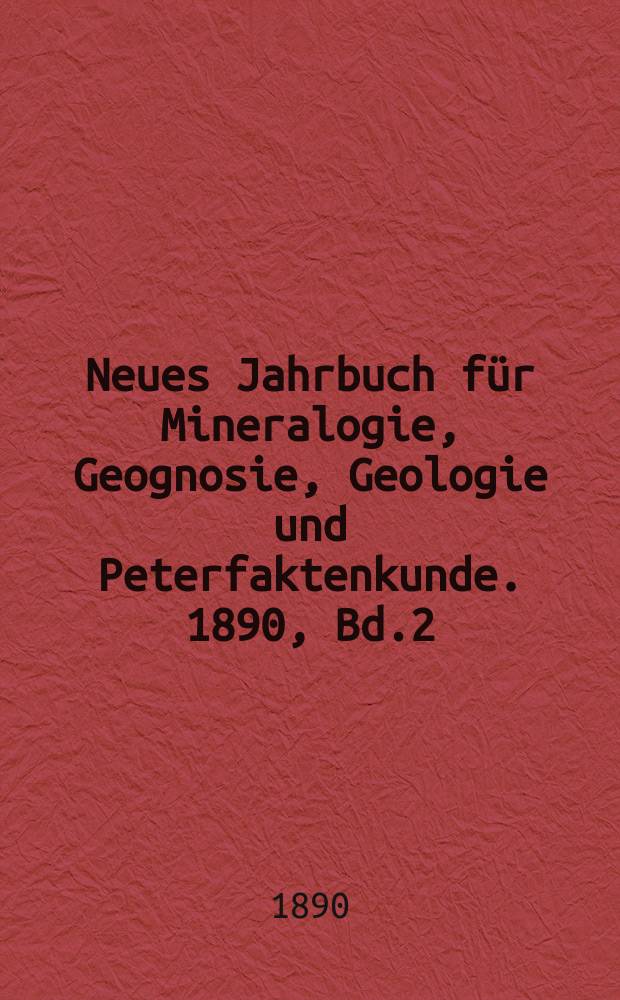 Neues Jahrbuch für Mineralogie, Geognosie, Geologie und Peterfaktenkunde. 1890, Bd.2
