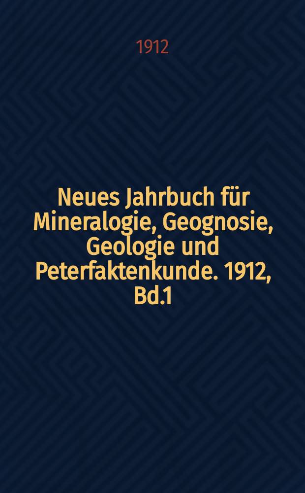 Neues Jahrbuch für Mineralogie, Geognosie, Geologie und Peterfaktenkunde. 1912, Bd.1