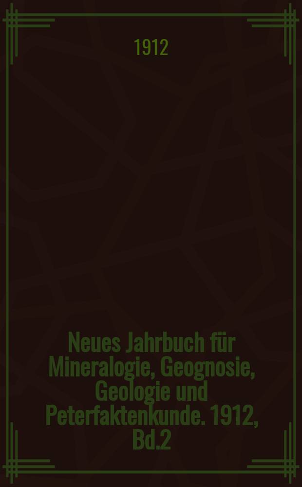 Neues Jahrbuch für Mineralogie, Geognosie, Geologie und Peterfaktenkunde. 1912, Bd.2
