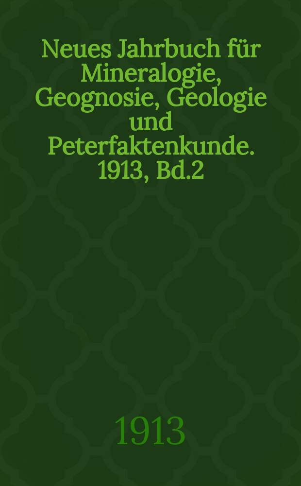Neues Jahrbuch für Mineralogie, Geognosie, Geologie und Peterfaktenkunde. 1913, Bd.2