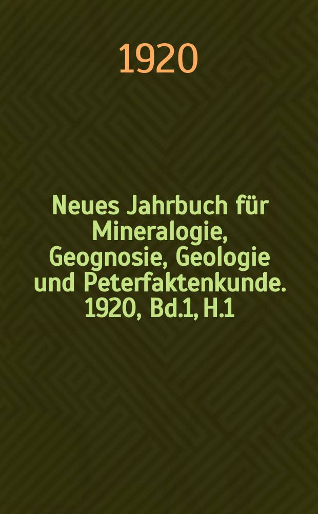 Neues Jahrbuch f&uuml;r Mineralogie, Geognosie, Geologie und Peterfaktenkunde. 1920, Bd.1, H.1