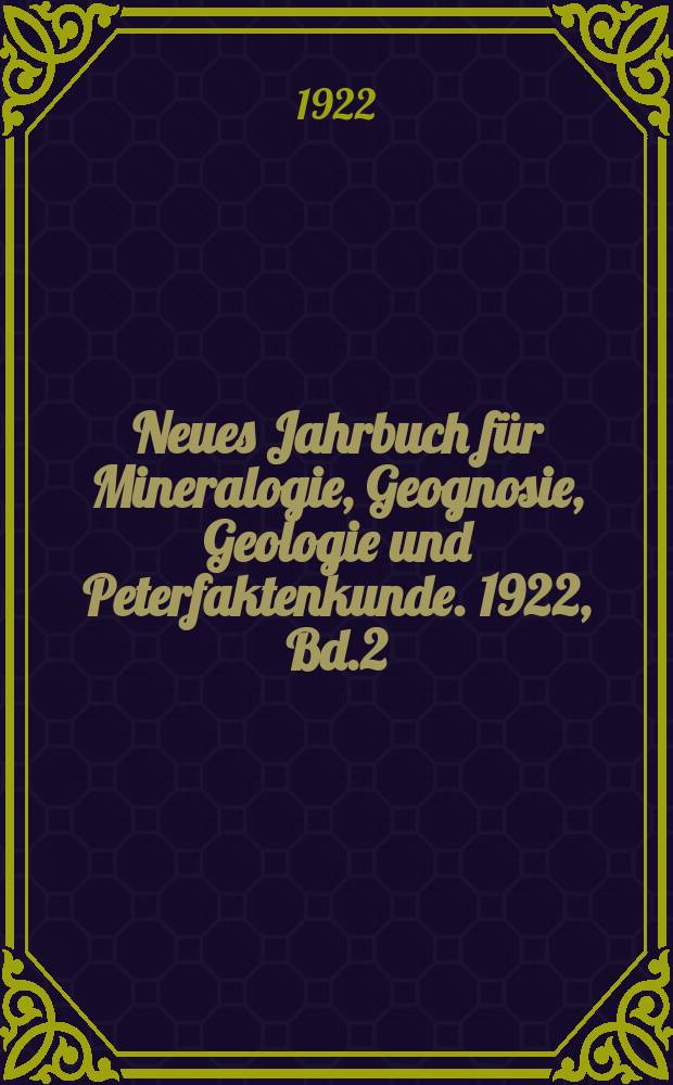 Neues Jahrbuch für Mineralogie, Geognosie, Geologie und Peterfaktenkunde. 1922, Bd.2