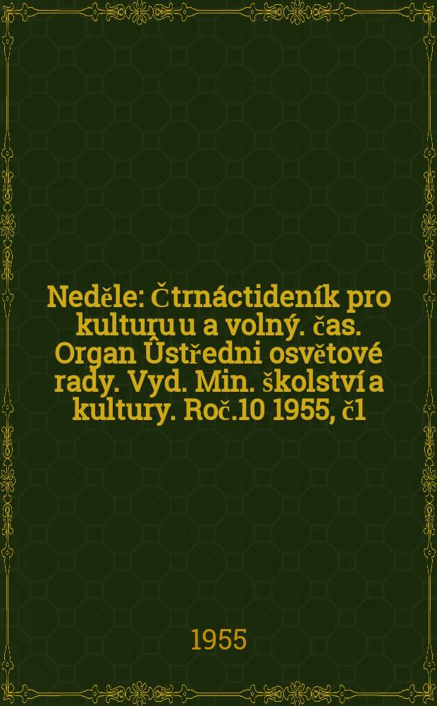 Neděle : Čtrn&aacute;ctiden&iacute;k pro kulturu u a voln&yacute;. čas. Organ &Ucirc;středni osvětov&eacute; rady. Vyd. Min. &scaron;kolstv&iacute; a kultury. Roč.10 1955, č1